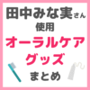 田中みな実さん使用｜オーラルケアグッズ（歯ブラシ・歯磨き粉・フロス・ホワイトニング） まとめ